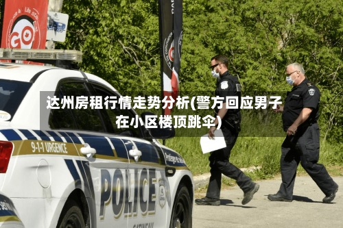 达州房租行情走势分析(警方回应男子在小区楼顶跳伞)-第2张图片