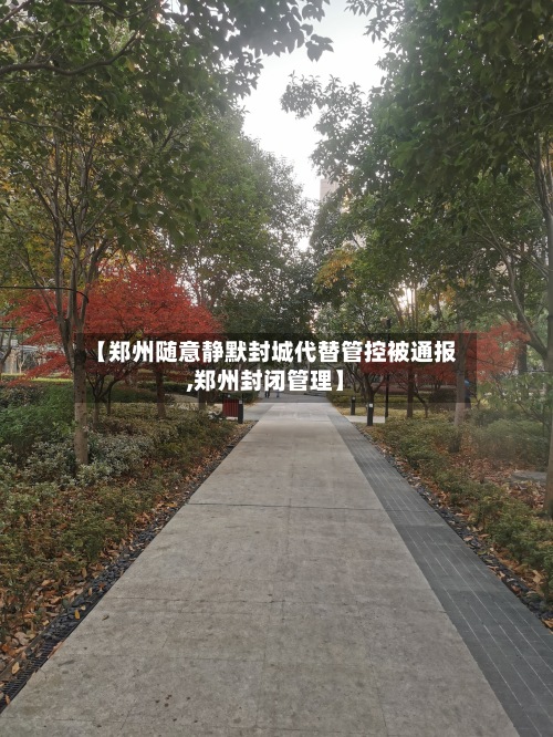 【郑州随意静默封城代替管控被通报,郑州封闭管理】-第3张图片