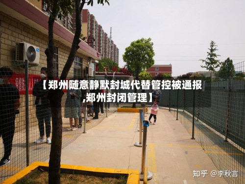 【郑州随意静默封城代替管控被通报,郑州封闭管理】-第2张图片