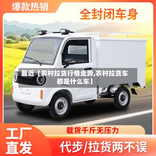 最近【农村拉货行情走势,农村拉货车都是什么车】