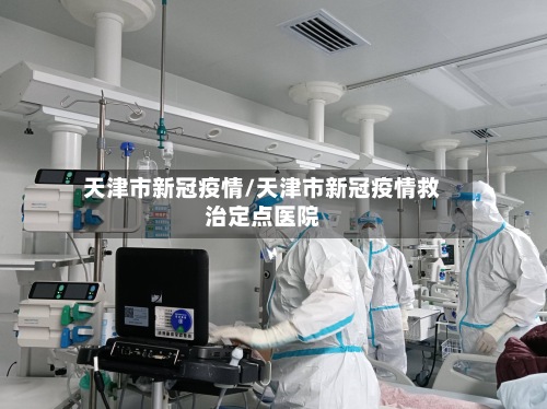 天津市新冠疫情/天津市新冠疫情救治定点医院