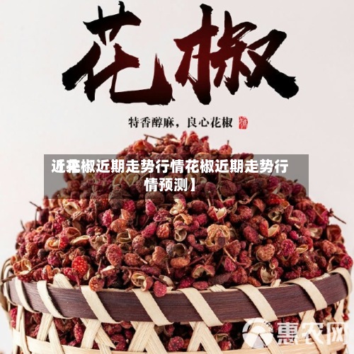 近来
【花椒近期走势行情花椒近期走势行情预测】