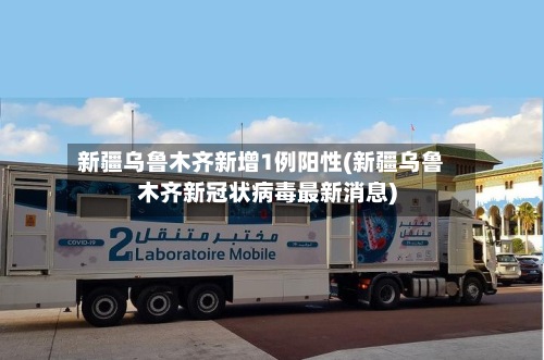 新疆乌鲁木齐新增1例阳性(新疆乌鲁木齐新冠状病毒最新消息)-第3张图片