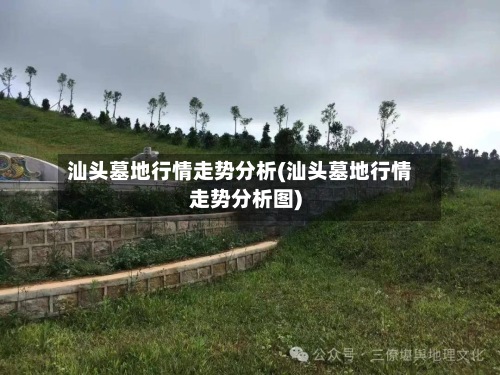 汕头墓地行情走势分析(汕头墓地行情走势分析图)-第2张图片