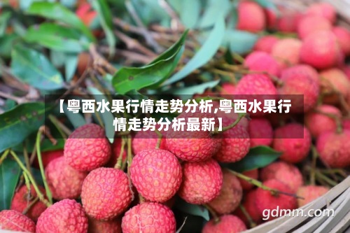 【粤西水果行情走势分析,粤西水果行情走势分析最新】
