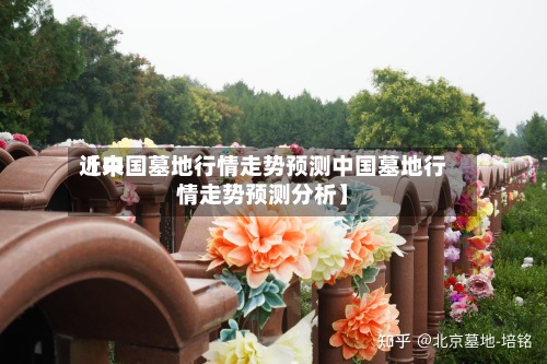 近来【中国墓地行情走势预测中国墓地行情走势预测分析】