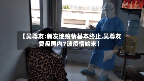 【吴尊友:新发地疫情基本终止,吴尊友复盘国内7波疫情始末】
