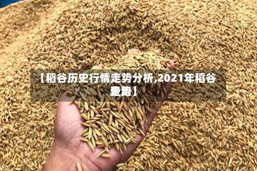 【稻谷历史行情走势分析,2021年稻谷费用走势】