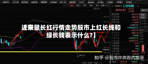 近来【带量长红行情走势股市上红长线和绿长钱表示什么?】-第3张图片