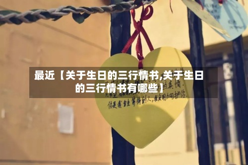 最近【关于生日的三行情书,关于生日的三行情书有哪些】