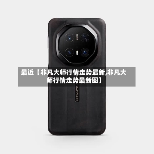 最近【非凡大师行情走势最新,非凡大师行情走势最新图】