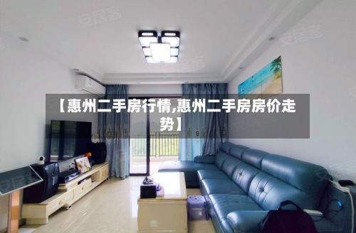 【惠州二手房行情,惠州二手房房价走势】-第2张图片