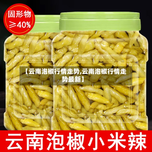 【云南泡椒行情走势,云南泡椒行情走势最新】-第3张图片