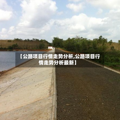 【公路项目行情走势分析,公路项目行情走势分析最新】-第2张图片