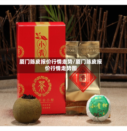 厦门陈皮报价行情走势/厦门陈皮报价行情走势图-第3张图片