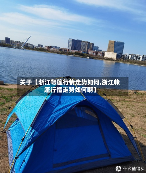 关于【浙江帐篷行情走势如何,浙江帐篷行情走势如何啊】