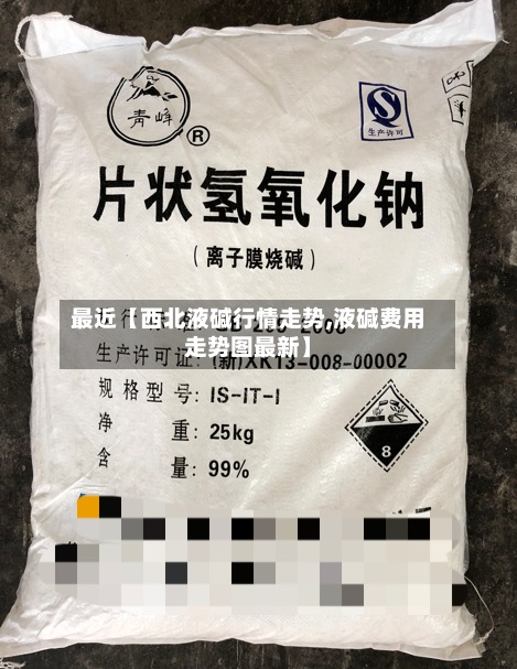 最近【西北液碱行情走势,液碱费用
走势图最新】-第2张图片