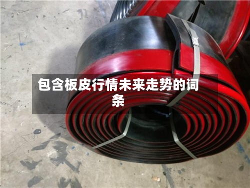 包含板皮行情未来走势的词条-第2张图片