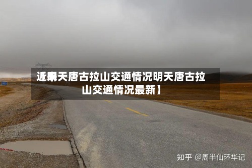 近来【明天唐古拉山交通情况明天唐古拉山交通情况最新】