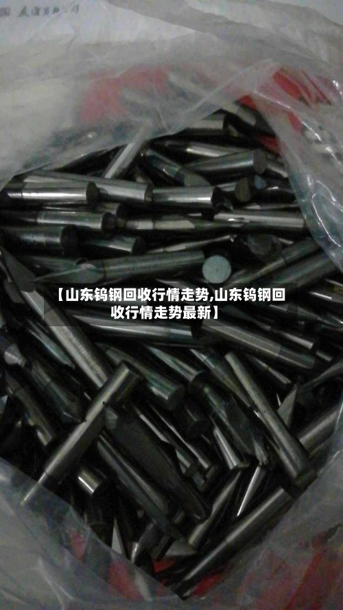 【山东钨钢回收行情走势,山东钨钢回收行情走势最新】-第2张图片