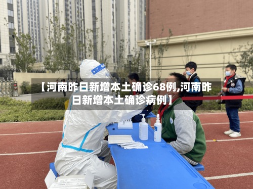 【河南昨日新增本土确诊68例,河南昨日新增本土确诊病例】