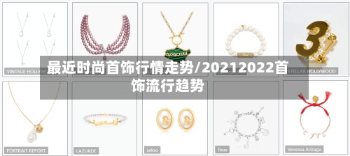 最近时尚首饰行情走势/20212022首饰流行趋势