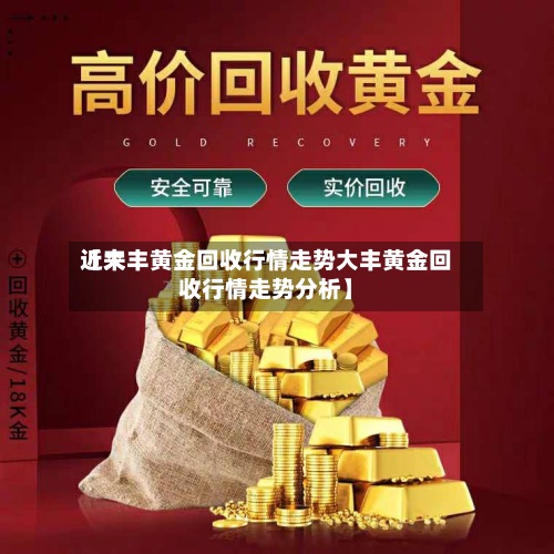 近来
【大丰黄金回收行情走势大丰黄金回收行情走势分析】-第2张图片