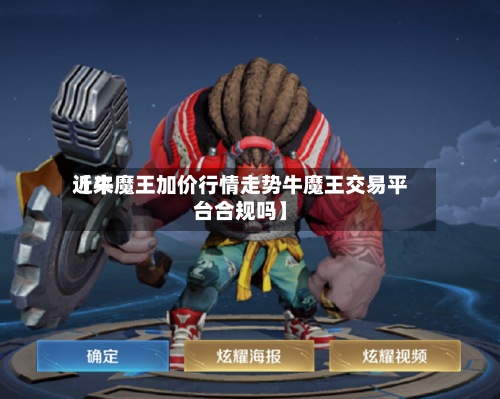 近来【牛魔王加价行情走势牛魔王交易平台合规吗】