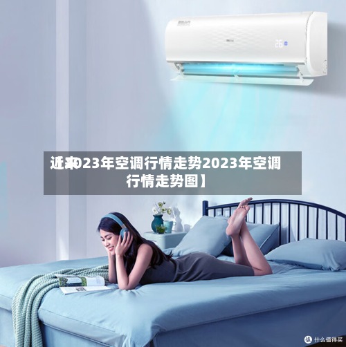 近来【2023年空调行情走势2023年空调行情走势图】-第2张图片