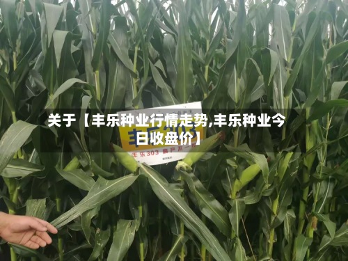 关于【丰乐种业行情走势,丰乐种业今日收盘价】-第3张图片