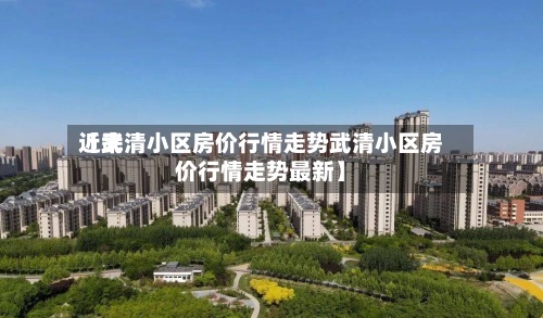 近来【武清小区房价行情走势武清小区房价行情走势最新】