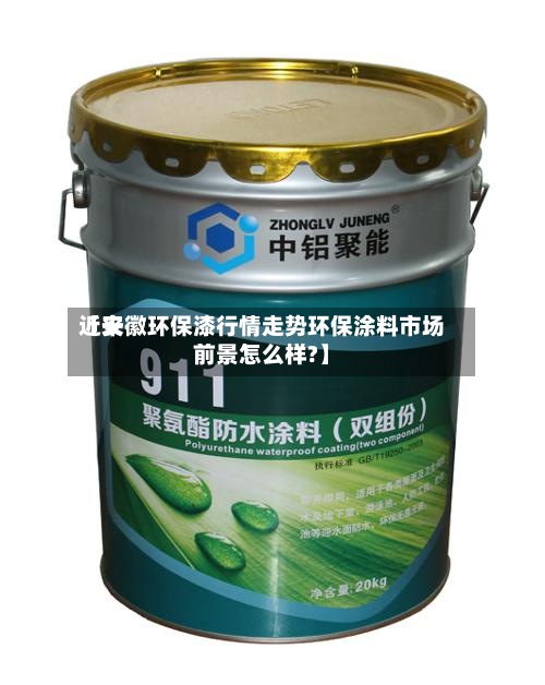 近来
【安徽环保漆行情走势环保涂料市场前景怎么样?】