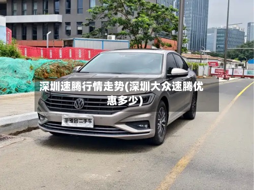 深圳速腾行情走势(深圳大众速腾优惠多少)