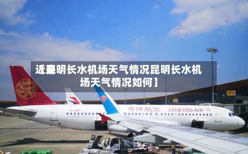 近来
【昆明长水机场天气情况昆明长水机场天气情况如何】