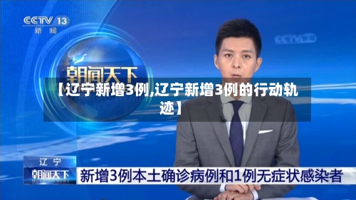 【辽宁新增3例,辽宁新增3例的行动轨迹】