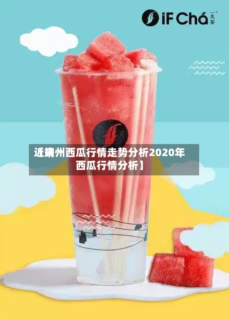 近来
【靖州西瓜行情走势分析2020年西瓜行情分析】
