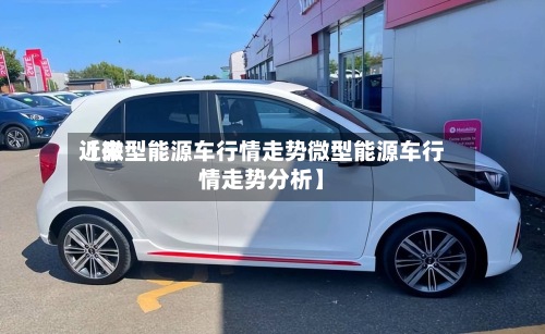 近来【微型能源车行情走势微型能源车行情走势分析】