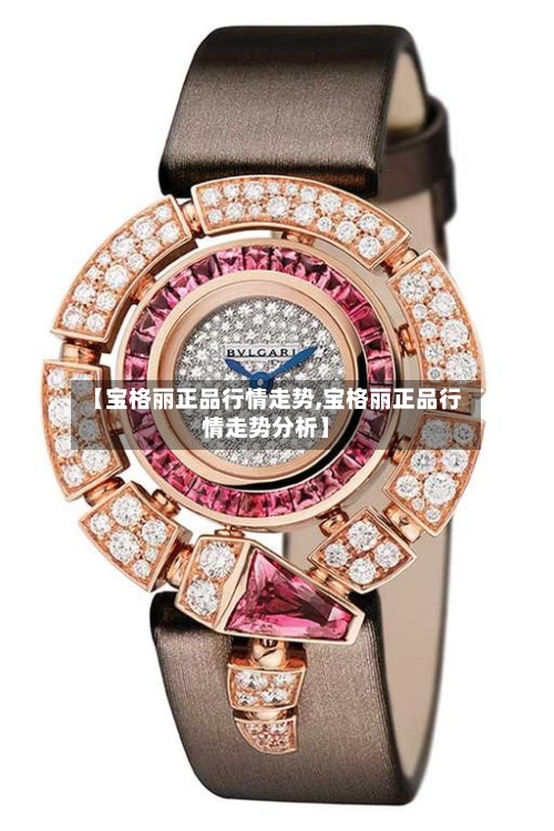 【宝格丽正品行情走势,宝格丽正品行情走势分析】
