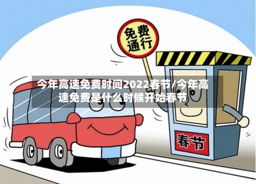 今年高速免费时间2022春节/今年高速免费是什么时候开始春节-第3张图片