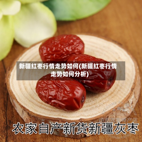 新疆红枣行情走势如何(新疆红枣行情走势如何分析)