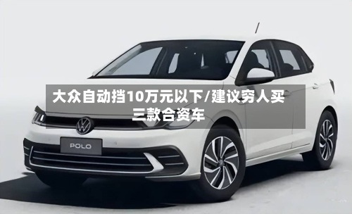 大众自动挡10万元以下/建议穷人买三款合资车