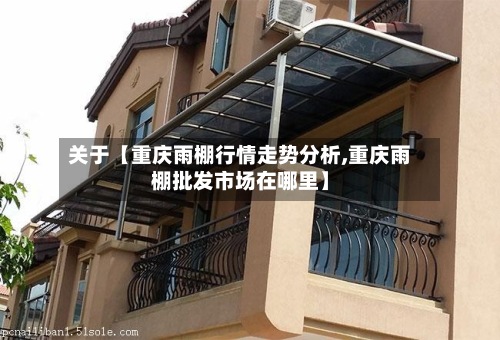 关于【重庆雨棚行情走势分析,重庆雨棚批发市场在哪里】