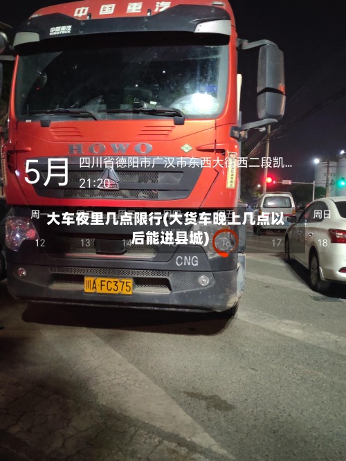 大车夜里几点限行(大货车晚上几点以后能进县城)