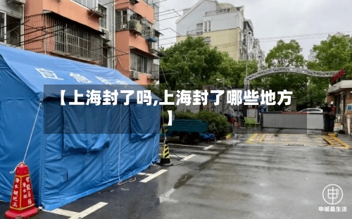 【上海封了吗,上海封了哪些地方】