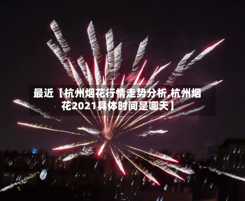 最近【杭州烟花行情走势分析,杭州烟花2021具体时间是哪天】
