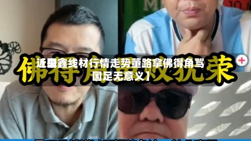 近来【国鑫线材行情走势董路拿佛得角骂国足无意义】