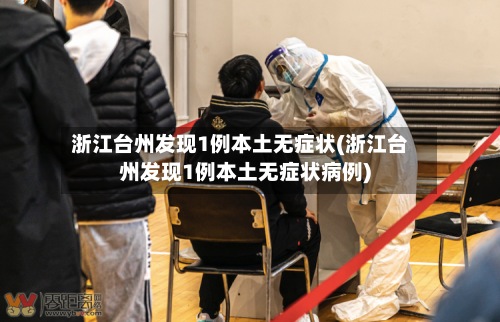 浙江台州发现1例本土无症状(浙江台州发现1例本土无症状病例)