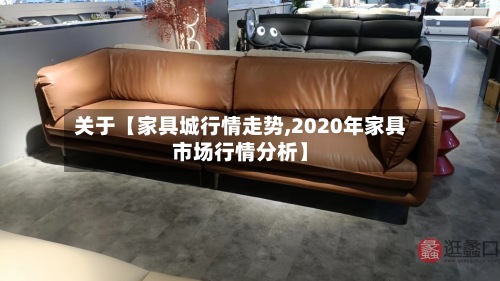 关于【家具城行情走势,2020年家具市场行情分析】