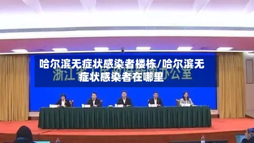 哈尔滨无症状感染者楼栋/哈尔滨无症状感染者在哪里-第2张图片