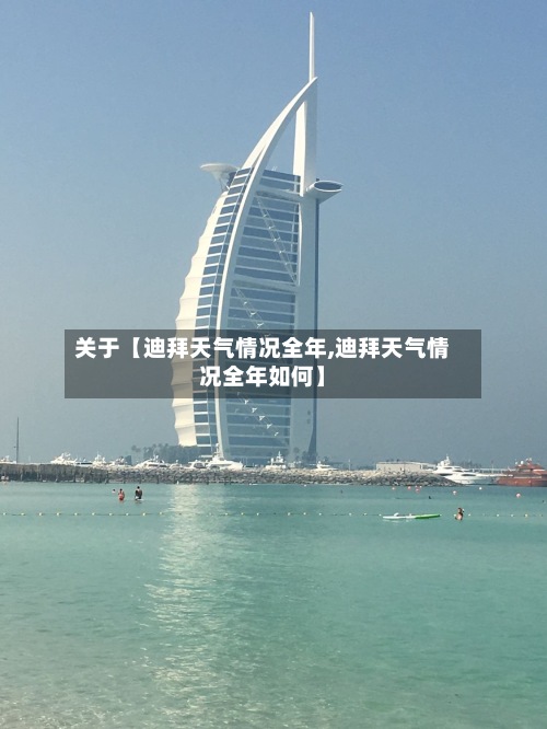 关于【迪拜天气情况全年,迪拜天气情况全年如何】
